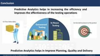 Conclusion
Predictive Analytics helps in increasing the efficiency and
improves the effectiveness of the testing operations
Predictive Analytics helps in Improve Planning, Quality and Delivery
 