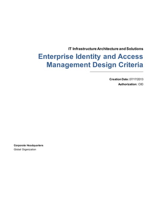 IT Infrastructure Architecture and Solutions
Enterprise Identity and Access
Management Design Criteria
_________________________________________
Creation Date:07/17/2013
Authorization: CIO
Corporate Headquarters
Global Organization
 