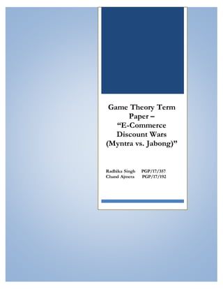 Game Theory Term Paper – “E-Commerce Discount Wars (Myntra Vs. Jabong)”
Game Theory Term
Paper –
“E-Commerce
Discount Wars
(Myntra vs. Jabong)”
Radhika Singh PGP/17/357
Chand Ajmera PGP/17/192
 