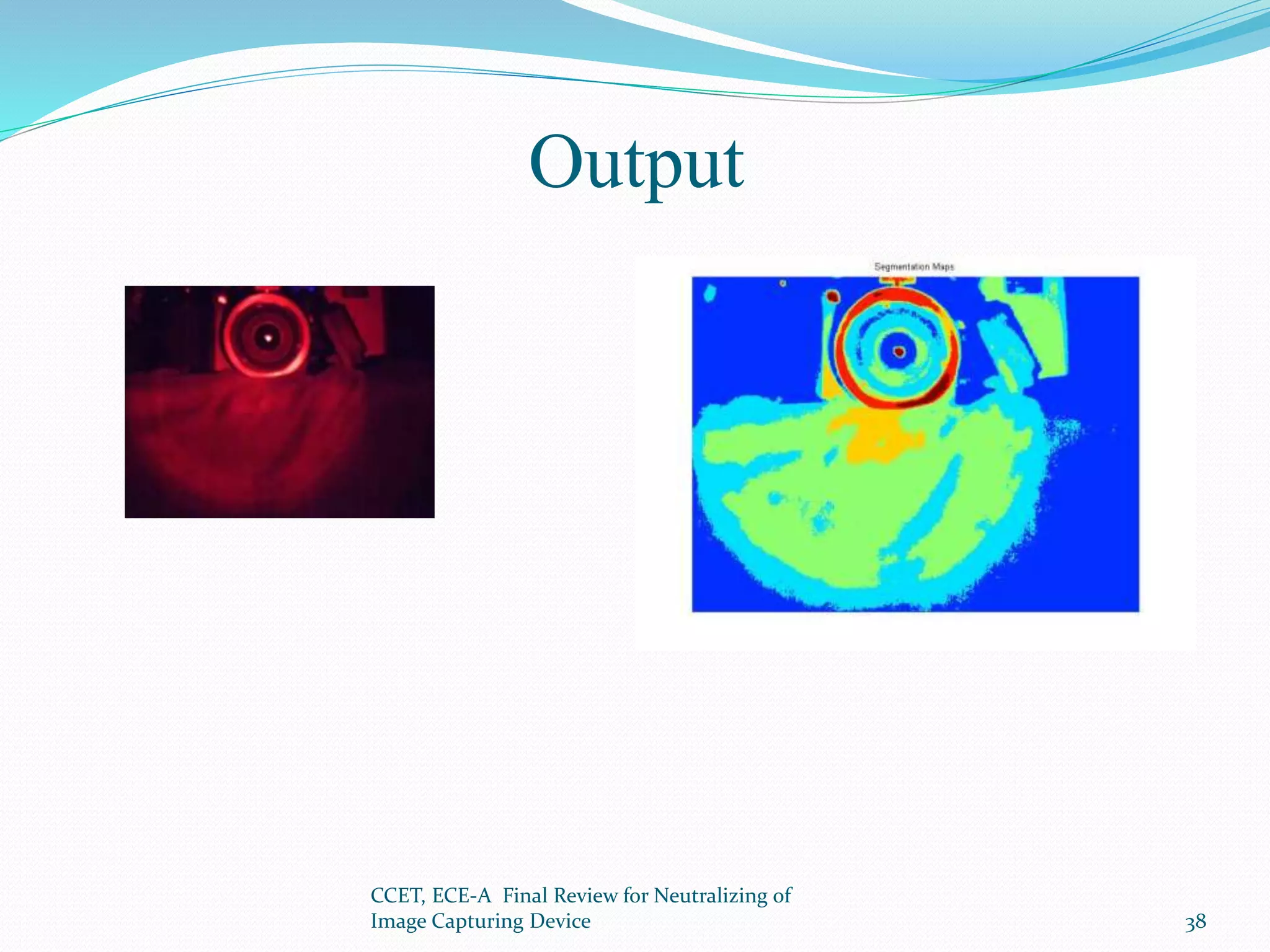 Output
CCET, ECE-A Final Review for Neutralizing of
Image Capturing Device 38
 