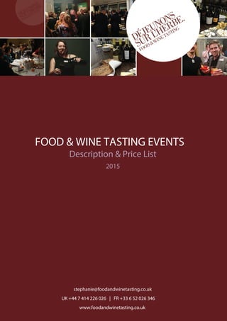 FOOD & WINE TASTING EVENTS
Description & Price List
2015
stephanie@foodandwinetasting.co.uk
UK +44 7 414 226 026 | FR +33 6 52 026 346
www.foodandwinetasting.co.uk
 