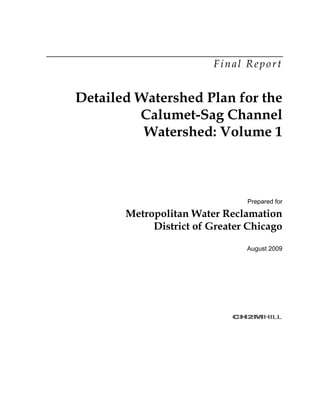 Final Report
Detailed Watershed Plan for the
Calumet-Sag Channel
Watershed: Volume 1
Prepared for
Metropolitan Water Reclamation
District of Greater Chicago
August 2009
 