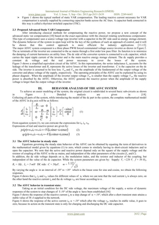 

International Journal of Modern Engineering Research (IJMER)
www.ijmer.com
Vol. 3, Issue. 5, Sep - Oct. 2013 pp-2631-2639
ISSN: 2249-6645
Figure 1 shows the typical method of static VAR compensation. The leading reactive current necessary for VAR
compensation is actually supplied by connecting capacitor banks across the AC lines. A capacitor bank connected in
this way is called a thyristor switched capacitor (TSC).

2.3 Proposed Advanced Static VAR Compensator
After introducing classical methods for compensating the reactive power, we propose a new concept of the
advanced static var compensation [10] based on the exact equivalence with the classical rotating synchronous compensator.
This type of compensator uses a source voltage type inverter with a capacitor in the DC side used as energy storage element.
The dynamic behavior of the system in open loop will be the key of the synthesis of such an approach of control, and it will
be
shown
that
this
control
approach
is
more
efficient
for
industry
applications
[11-13].
The major ASVC system component is a three phase PWM forced commutated voltage source inverter as shown in Figure 2.
The ac terminals of the inverter are connected to the ac mains through a first order low pass filter. Its function is to minimize
the damping of current harmonics on utility lines. The dc side of the converter system is connected to a dc capacitor, which
carries the input ripple current of the inverter and is the main reactive energy storage element. The dc supply provides a
constant dc voltage and the real power
necessary to cover the losses of the system.
Figure 3 shows a simplified equivalent circuit of the ASVC. In this representation, the series inductance Ls accounts for the
leakage of the transformer and Rs represents the active losses of the inverter and transformer. C is the capacitor on the dc
side. The inverter is assumed to be loss less. Voa and Vsa are the amplitude of the fundamental of the output voltage of the
converter and phase voltage of the supply, respectively. The operating principles of the ASVC can be explained by using its
phasor diagram . When the amplitude of the inverter output voltage Voa is smaller than the supply voltage Vsa, the reactive
power is absorbed by the ASVC. Otherwise, the ASVC generate the reactive power when the amplitude of the supply
voltage is larger than the output voltage of the inverter.

III.

BEHAVIOR ANALYSIS OF THE ASVC SYSTEM

To achieve an easier modeling of the system, the original circuit is subdivided in several basic sub-circuits as shown
in
Figure
3.
Detailed
analysis
are
given
in
[18].
Collecting all parts of the system, while introducing the model of the dc part in the system, the complete mathematical model
of the ASVC in d-q axis will be as follows:

 Rs  0 
 iq
iq  Ls
d  id      Rs  m   id   Vs sin 
cos
 
 
dt vdc  
Ls Ls  vdc  Ls  0 


 
 
 0 m 0 
C



(1)

From equation system (1), we can extricate the expressions for id, iq, vdc
Expressions of real and reactive power are given by:
(2)
pc(p)vsq iq vsd id Vsiq sin id cos 

qc(p)vsq id vsd iq Vsid sin iq cos 

(3)

3.1 The ASVC behavior in steady state
Equations governing the steady state behavior of the ASVC can be obtained by equating the term of derivatives in
the mathematical model given by equations (1) to zero, which comes to similarly having to short-circuit inductors and to
open the capacitor. We note that the active and reactive power depend only on the square of the supply voltage and the
resistor of coupling of the ASVC to the ac mains, and independent of the other parameters of the circuits (Ls and C).
In addition, the dc side voltage depends on α, the modulation index, and the resistor and inductor of the coupling, but
independent of the value of the dc capacitor. While the system parameters are given by: Supply: Vs =220 V, f = 50 HZ,
Rs = 1Ω , Ls = 5 mH DC side : C = 50µF,

m = 1.12

3

By varying the angle α in an interval of -30° to +30° which is the linear zone for sine and cosine, we obtain the following
responses.
Figure 4 shows that iq, id and vdc values for different values of α, where we can note that the real current id is always zero, on
the other hand the reactive current iq and the dc voltage vdc are linear according to α .
3.2 The ASVC behavior in transient state:
Taking as an initial condition for the DC side voltage, the maximum voltage of the supply, a series of dynamic
responses of the system to step changes of  10° of the angle α have been established [16]:
Figure 5 shows the response of the reactive current iq to a step change of α =-10°, which after a short transient state attains a
stable value of 38 A supplied to the network.
Figure 6 shows the response of the active current id, α =-10° which after the voltage vdc reaches its stable value, it goes to
zero, because its action on the transient state is only for charging and discharging the DC side capacitor.

www.ijmer.com

2632 | Page

 