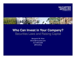 Who Can Invest in Your Company? 
Securities Laws and Raising Capital 
Benjamin M. Hron 
bhron@mccarter.com 
617.449.6584 
@HronEsq 
 