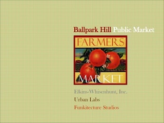 Ballpark Hill Public Market
Elkins-Whisenhunt, Inc.
Urban Labs
Funkitecture Studios
 