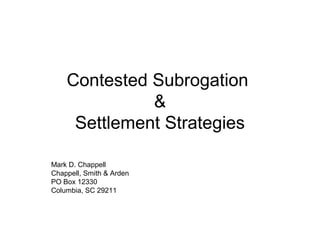 Contested Subrogation
&
Settlement Strategies
Mark D. Chappell
Chappell, Smith & Arden
PO Box 12330
Columbia, SC 29211
 