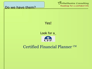 Do we have them?
Yes!
Look for a…
Certified Financial Planner CM
 