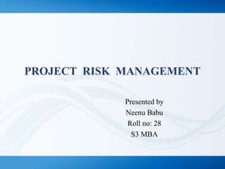 PROJECT RISK MANAGEMENT
Presented by
Neenu Babu
Roll no: 28
S3 MBA
 