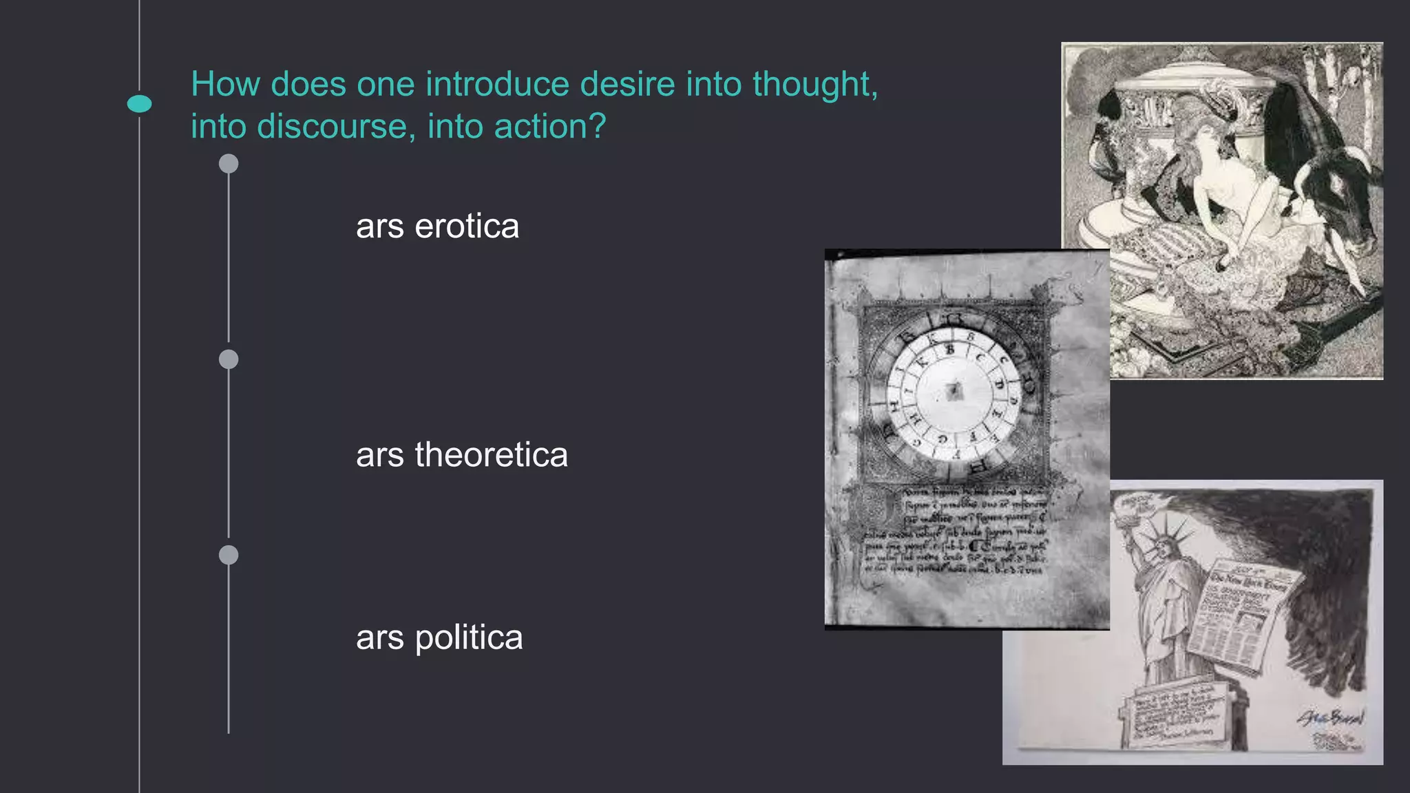 How does one introduce desire into thought,
into discourse, into action?
ars theoretica
ars politica
ars erotica
 