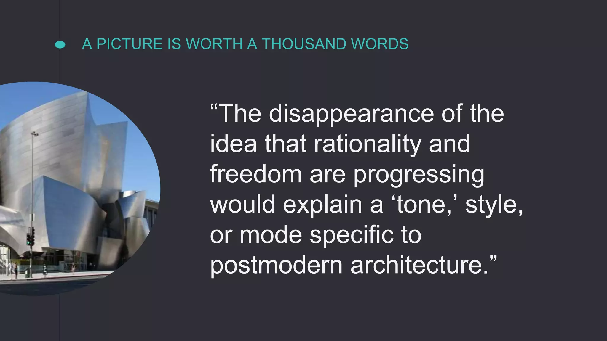 A PICTURE IS WORTH A THOUSAND WORDS
“The disappearance of the
idea that rationality and
freedom are progressing
would explain a ‘tone,’ style,
or mode specific to
postmodern architecture.”
 
