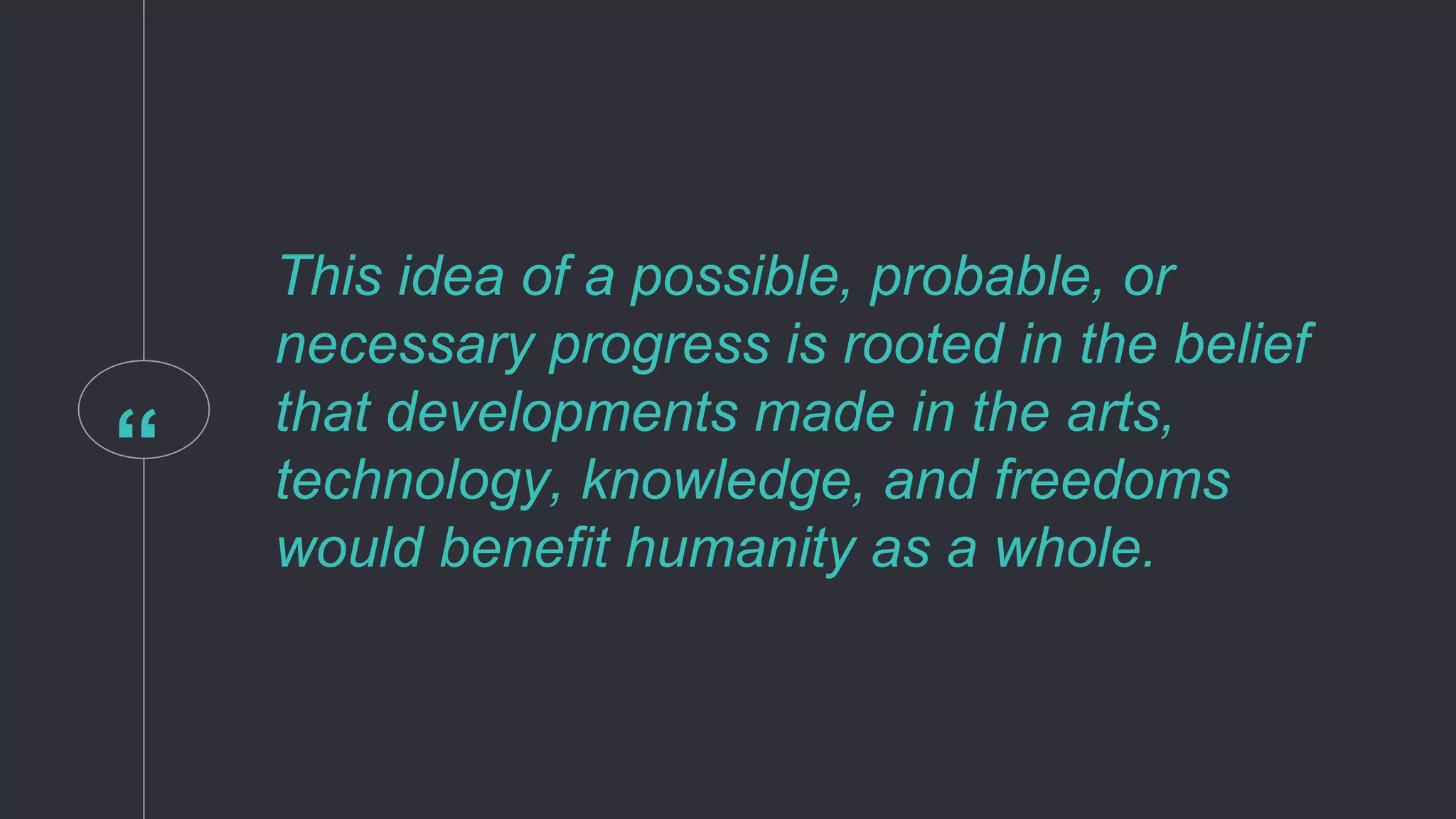 “
This idea of a possible, probable, or
necessary progress is rooted in the belief
that developments made in the arts,
technology, knowledge, and freedoms
would benefit humanity as a whole.
 