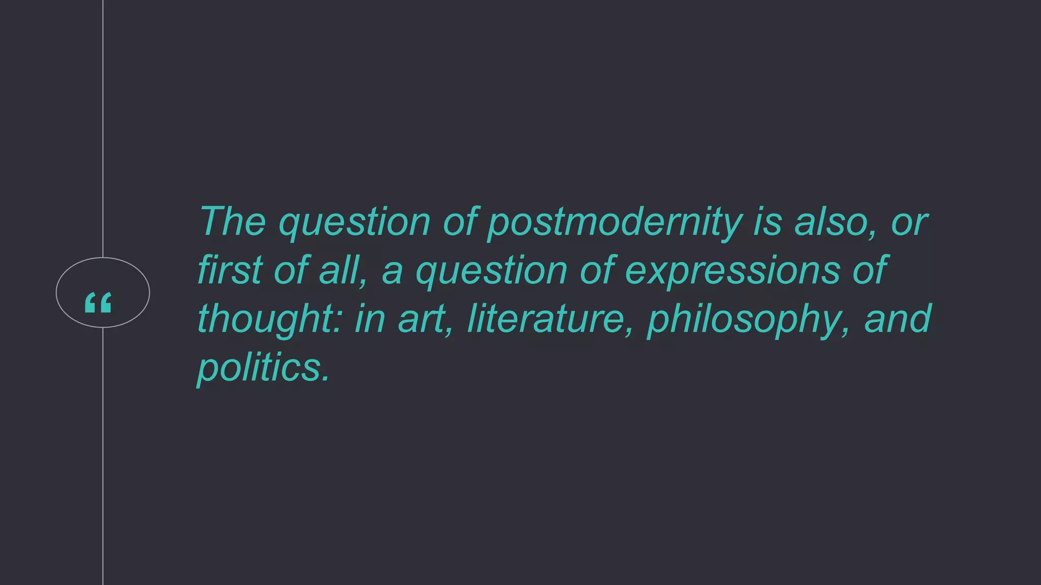 “
The question of postmodernity is also, or
first of all, a question of expressions of
thought: in art, literature, philosophy, and
politics.
 