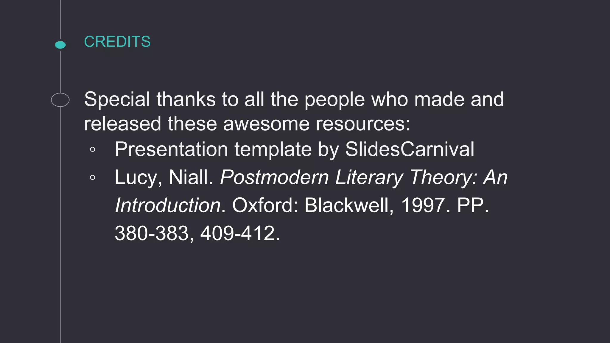 CREDITS
Special thanks to all the people who made and
released these awesome resources:
◦ Presentation template by SlidesCarnival
◦ Lucy, Niall. Postmodern Literary Theory: An
Introduction. Oxford: Blackwell, 1997. PP.
380-383, 409-412.
 