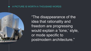 A PICTURE IS WORTH A THOUSAND WORDS
“The disappearance of the
idea that rationality and
freedom are progressing
would explain a ‘tone,’ style,
or mode specific to
postmodern architecture.”
 