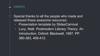 CREDITS
Special thanks to all the people who made and
released these awesome resources:
◦ Presentation template by SlidesCarnival
◦ Lucy, Niall. Postmodern Literary Theory: An
Introduction. Oxford: Blackwell, 1997. PP.
380-383, 409-412.
 