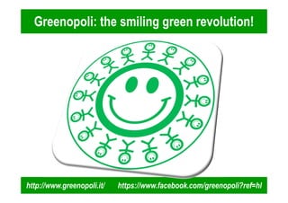 Greenopoli: the smiling green revolution! 
http://www.greenopoli.it/ https://www.facebook.com/greenopoli?ref=hl 
 