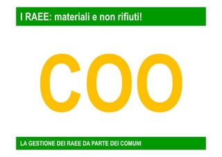 I RAEE: materiali e non rifiuti! 
LA GESTIONE DEI RAEE DA PARTE DEI COMUNI 
 