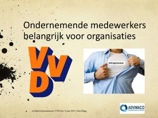 Ondernemende medewerkers
belangrijk voor organisaties
Onderwijscommissie VVD d.d. 9 juni 2015, Den Haag
 