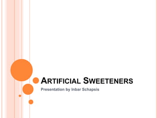ARTIFICIAL SWEETENERS
Presentation by Inbar Schapsis
 