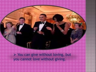  You can give without loving, but
you cannot love without giving.
 
