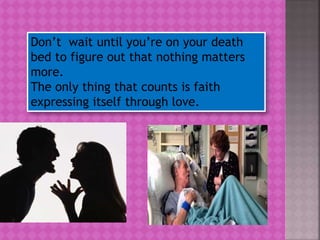 Don’t wait until you’re on your death
bed to figure out that nothing matters
more.
The only thing that counts is faith
expressing itself through love.
 
