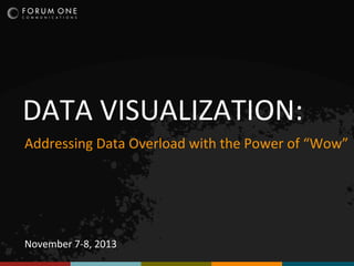 DATA VISUALIZATION:
Addressing Data Overload with the Power of “Wow”

November 7-8, 2013

 
