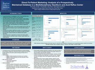 Direct-­To-­Patient  Marketing:  Analysis  of  a  Prospectively  
Maintained  Database  in  a  Multidisciplinary  Heartburn  and  Acid  Reflux  Center
Olivia Urben, PA-SIII2, F. Paul Buckley III, MD, FACS1, Wendi Stewart, MS, PA-C2
Department of Surgery, Baylor Scott & White Clinic, Round Rock, Texas1
Baylor College of Medicine School of Allied Health Sciences2
INTRODUCTION
PURPOSE
METHODS
RESULTS
DISCUSSION CONCLUSION
• Surgical interventions (Fundoplications & LINX™) are underutilized when
considering the prevalence of GERD in the United States.
• One area of growth in new patient consult presentations is that of patient-
driven consult resulting from direct to patient marketing educating patients
about new advances in the surgical correction of acid reflux.
• Direct-to-patient marketing includes: website marketing, social media profile
pages, physician review websites, and more traditional forms of marketing
such a word of mouth, radio advertisement and television appearances
reported as “other.”
• Social media platforms reach ¼ of the world’s population daily and 40% of all
patients say that the information found on social media affects healthcare
decsiions.1-3
• According to the California HealthCare Foundation, 61% of American’s turn to
the internet for health information and The Social Lie of health Information
found that 59% of people interacted with healthcare search specific
information.4
• There is active need or organizations to evaluate which direct-to-patient
marketing outlets are most likely to affect a change in patient behavior and
medical referrals.
The purpose of the study was to determine the effect of direct-to-patient
marketing on patient demographics and patient-centered outcomes within the
Scott & White Heartburn & Acid Reflux Center General Surgery Department.
• A retrospective review of an IRB approved prospectively maintained database
was conducted on patients who underwent anti-reflux surgeries occurring before
and after institution of the direct-to-patientmarketing from March 2015 to
October 2015.
• Cohorts Defined:
• Cohort 1: Patient presenting to the Center due to marketing
• Cohort 2: Patients presenting to the Center secondary to direct
referral from physicians
• Reflux Operations Included:
• Laparoscopic fundoplications
• Laparoscopic LINX™
• Statistical Evaluation:
• Descriptive analysis of demographics, types of direct-to-patient
marketing (Cohort 1), and specialty of referring physician (Cohort 2).
• Multivariate analysis was conducted to compare demographics,
postoperative satisfaction, and quality of life before and after surgery
between the two cohorts.
• Direct-to-patient marketing participants presenting to clinic were more likely to
be male, younger than the patients presenting from physician referrals, and
were more likely to seek the LINX™ procedure.
• Unlike the Cleveland Clinic Study that found Facebook, YouTube, and Twitter
to be the most popular social media sites, our study found that , Facebook,
YouTube, and Google+ were the most frequently accessed social media
platforms.5
• More traditional forms of direct-to-patient marketing, reported as “other,”
including word of mouth, radio advertisement, and television appearances
proved to be the most efficient form of direct-to-patient marketing in this study,
accounting for 38 of the 57 direct-to-patient marketing participants.
• Direct-to-patient marketing participants had lower pre-operative HQRL and
RSI scores than physician referral patients There was a greater percent
change in HRQL scores than Cohort 2. Although RSI post-operative percent
change was greater in the physician referrals group, the post-operative value
for the direct-to-patient marketing group was less.
Direct-to-patient marketing captured multi-generational
patients not previously reached by referring physicians.
REFERENCES
1. Social	
  Networking	
  Reaches	
  Nearly	
  One	
  in	
  Four	
  Around	
  the	
  World.	
  2013;	
  Available	
  at:	
  
http://www.emarketer.com/Article/Social-­‐Networking-­‐Reaches-­‐Nearly-­‐One-­‐Four-­‐Around-­‐World/1009976,	
  2015.
2. Timimi	
  FK.	
  Medicine,	
  morality	
  and	
  health	
  care	
  social	
  media.	
  BMC	
  medicine	
  2012;10(1):83
3. Jonathan	
  G.	
  24	
  Outstanding	
  Healthcare	
  Social	
  Media	
  Statistics.	
  2014;	
  Available	
  at:	
  
https://www.linkedin.com/pulse/20140428161148-­‐39605227-­‐24-­‐outstanding-­‐statistics-­‐figures-­‐on-­‐how-­‐social-­‐media-­‐
has-­‐impacted-­‐the-­‐health-­‐care-­‐industry,	
  2015.
4. Thomas	
  Hess	
  C.	
  Social	
  media	
  collaboration	
  checklist.	
  Adv	
  Skin	
  Wound	
  Care	
  2011;24(7):336.
5. Sharp	
  J.	
  Brand	
  awareness	
  and	
  engagement:	
  a	
  case	
  study	
  in	
  healthcare	
  social	
  media.	
  Front	
  Health	
  Serv	
  Manage	
  
2011;28(2):29.
Cohort	
  
1
Cohort	
  
2
P-­‐
Value
Mean age	
  
(years)
49.09 58.42
Median	
  age	
  
(years)
45 62
%	
  of	
  Patient	
  
Travel	
  >30	
  Miles	
  
to Clinic
40.35 41.28
Completed	
  LINX	
  
surgery	
  (%)
72.73 31.11
Completed	
  
fundoplication	
  
(%)
27.27 68.89
Pre-­‐op	
  HRQL	
  
score	
  (average)
27.33 34.83
Post-­‐op	
  HRQL	
  
score
2.67 9
Pre-­‐op RSI 9.67 18.67
Post-­‐op	
  RSI 7 8.83
0
6
11
38
0 5 10 15 20 25 30 35 40
Physician1Review1Sites
Social1Media
Websites
"Other"1
Number1 of1Consultations
DirectGtoGPatient1Marketing1Type
Cohort11:1DirectGtoGPatient1Marketing1by1Type
5
1
3
11
18
0 2 4 6 8 10 12 14 16 18 20
Print
Special4Promo4Events
TV
Radio
Word4of4Mouth
Number4of4Consultations
"Other"4DirectItoIPatient4Marketing4Type
Cohort41:4"Other"4DirectItoIPatient4Marketing
4
9
17
1
3
21
1
1
5
1
0
3
0 5 10 15 20 25 30
Male-20.29
Male-30.39
Male-=/>-40
Female-20.29
Female-30.39
Female-=/>-40
Number-of-Inital-Consultations-v.-Completed-Surgical-Intervention
Age-Groups-by-Gender
Cohort-1:-Initial-Consultations- v.-Completed-
Surgical-Intervention-by-Age-Groupings
Initial-Consults Surgical-Intervention
0
7
33
3
3
61
0
5
10
3
1
25
0 10 20 30 40 50 60 70 80 90 100
Male/20029
Male/30039
Male/=/>/40
Female/20029
Female/30039
Female/=/>/40
Number/of/Initial/Consultations/v./Completed/Surgical/Interventions
Age/Groups/by/Gender
Cohort/2:/Initial/Consultations/ v./Completed/
Surgical/Interventions/by/Age/Groupings
Initial/Consults Surgical/Intervention
11
6
0
38
2
4
0
5
0 5 10 15 20 25 30 35 40 45 50
Websites
Social4Media
Physician4Review4Websites
"Other"4
Number4of4Consults4Generated4v.4Completed4Surgical4Intervention
Type4of4DirectMtoMPatient4Marketing
Cohort41:4Initial4Consults4 Generated4v.4Completed4
Surgical4Intervention4by4DirectMtoMPatient4
Marketing4Category
Initial4Consults Completed4Surgeries
2
2
5
68
1
1
23
4
1
35
1
6
0 20 40 60 80 100 120
Allergy/
Cardiology
ENT
GI
General/Surgery
OBGYN
PCP/ED
Pulmonology/
Number/of/Specialty/Referrals/v./Completed/Surgical/Intervention
Referring/Phsycian/Specailty/Type
Cohort/2:/Initial/Consults/ Generated/v./Completed/
Surgical/Intervention/by/Physician/Referral/Types/
Initial/Consults Completed/Surgeries/
Cohort 1 n=57 ;
Cohort 2 n=109 ; Total n=166
KEY
HRQL=Heartburn	
  Related	
  Quality	
  of	
  Life	
  Scale:	
  Score	
  0-­‐5,	
  Total=50;	
  0=No	
  Symptoms,	
  5=Symptoms	
  are	
  incapacitating,	
  patient	
  unable	
  to	
  do	
  activities	
  
RSI=Reflux Symptom Index: 9 Questions ranked 0-5, Total=45: 0=No Problem, 5=Severe Problem
 