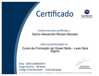 Sylvio Alexandre Morais Macedo
Curso de Formação de Green Belts - Lean Seis
Sigma
25/02 à 06/03/2013
80 horas
37707-6512246
Ricardo Mendonça
 