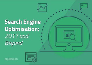 Search Engine
Optimisation:
2017 and
Beyond
 