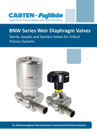BNW Series Weir Diaphragm Valves
Sterile, Aseptic and Sanitary Valves for Critical
Process Systems
For Biotechnological, Pharmaceutical, Food and Drink Process Systems
 