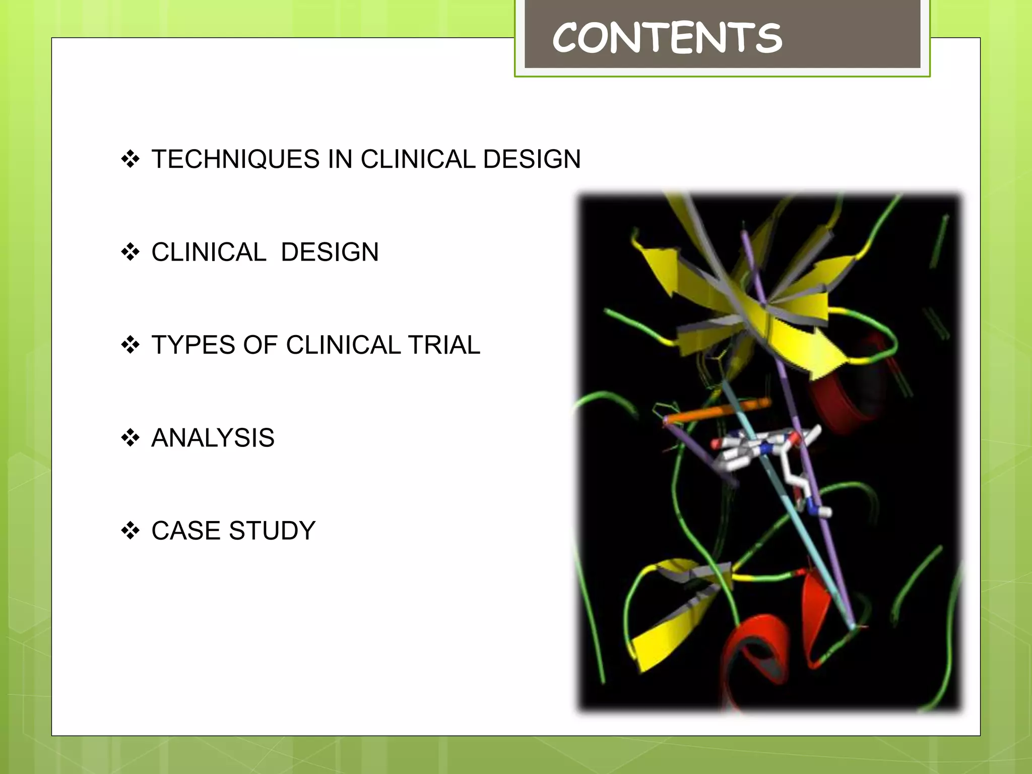 CONTENTS
 TECHNIQUES IN CLINICAL DESIGN
 CLINICAL DESIGN
 TYPES OF CLINICAL TRIAL
 ANALYSIS
 CASE STUDY
 