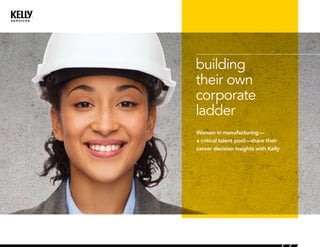 building
their own
corporate
ladder
Women in manufacturing—
a critical talent pool—share their
career decision insights with Kelly®
 