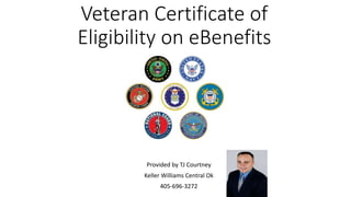 Veteran Certificate of
Eligibility on eBenefits
Provided by TJ Courtney
Keller Williams Central Ok
405-696-3272
 