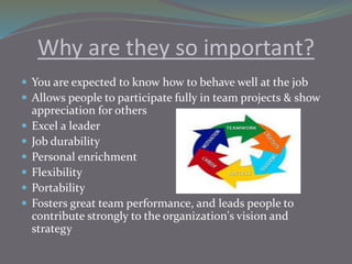 Why are they so important?
 You are expected to know how to behave well at the job
 Allows people to participate fully i...