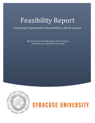 By: Jen Conlon, Julia DiBenedetto, Erica Szczygiel,
Joseph Vincent, and Sandra Velaochaga
Feasibility Report
Increasing Transportation Accessibility to North Campus
 