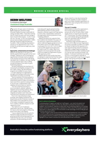fpmagazine.com.au F&P Magazine | August September 2016 29
M O V E R S & S H A K E R S S P E C I A L
Australia’s favourite online fundraising platform.
During her 20-year career in fundraising
management, Assistance Dogs
Australia’s Welford has been responsible for
raising over $56 million. “I have been working
here for nearly five years and now manage a
team of seven direct reports – in 2011 it was
just me!” she says. “In 2015 our fundraising
annual revenue target surpassed $5.4 million.
Although Assistance Dogs Australia was
founded in 1996, fundraising only started in
earnest on my appointment in 2011. Prior
to that, the annual revenue target was under
$1.5 million.”
Approaches, achievements and challenges
Welford’s key approach to her work is to
identify opportunities for growth and be more
strategic, making sure she can leverage all
opportunities to provide maximum growth
in the shortest amount of time while taking
calculated risks. In addition, she says creating
a sound supporter base is key in setting
up solid foundations from which to grow
fundraising programs.
She also emphasises the importance of
reviewing the profitability of programs that
are in place, saying, “Not all fundraising
programs are suitable for every charity
– it’s about playing to an organisation’s
strengths and looking at what other similar
organisations are doing successfully.
“Just as important is to ensure growth is
sustainable and steady, and that there are
streamlined systems in place so fundraisers
have more time to spend on raising money.
In my first year, I implemented a new
database and automated our systems.
“This has comprised ensuring our
ecommunications, website, supporter
database and accounting systems, along
with supplier import and export files,
integrate and speak to each other with
minimal human interaction and intervention.”
Prior to her role at Assistance Dogs
Australia, when Welford worked for the
Royal Forest and Bird Protection Society of
New Zealand, she quadrupled its income
in four years, increased its supporter base
from 14,000 to 100,000, and grew its staff
capacity by a third.
“Our national cry as an advocacy
organisation was to say ‘100,000 voices
for nature’, which lent weight to influencing
government policy,” she explains.
“I saw an opportunity to do the same for
Assistance Dogs Australia and set about
growing existing fundraising programs and
implementing new ones, such as heavy
acquisition via telemarketing and direct
mail, along with regular giving (including
telemarketing and face-to-face), grants,
bequests, corporate support and major giving,
to name a few. I spearheaded a rebrand of
the organisation and the production of new
marketing collateral.”
Welford has grown the supporter base
from 6,000 to over 90,000 in five years. At
the same time, regular donors grew from
400 to 7,000 and regular giving income from
$164,000 to over $1.56 million. Bequest
income grew from nil in 2011 to $1.4 million
in 2015, while appeal income grew from
$27,000 to over $1.4 million. Apart from
supporter and income growth, the overall
result has enabled the organisation to grow
staff capacity by a third.
Welford admits these results have been
a challenge to implement but that this keeps
things exciting for her. She explains, “I am
always ready for a new day knowing that
I have the capability to create change for
good, and enable charitable organisations to
realise their vision and grow their services in
the community.”
The next 12 months
Welford plans to roll out the organisation’s
face-to-face regular giving program in
earnest with an aim to have a total 12,000
regular donors on board by the end of the
2017 financial year. She will be redesigning
the current website along with growing the
team with specialised staff and further
refining system automation.
“Assistance Dogs Australia’s goal is to
become a $10 million turnover organisation
as quickly as possible to enable us to realise
our dream to help fund the operation of a
new national training centre for assistance
dogs (after a staged capital campaign has
raised the $10 to $15 million needed to build
on a site we have recently purchased),” she
explains. “Continued investment and scaling
up of our current programs will help us
achieve our goal with a major focus on regular
giving, major giving and bequests.”
Kerin’s advice to fundraisers
Fundraising doesn’t happen overnight but it will happen – you need to be patient and
tenacious as slow and steady wins the race. Also learn to harness the power of your
suppliers’ and consultants’ expertise to assist with new fundraising programs or to achieve
greater investment in existing program development. Often advice from people outside the
organisation is valued highly by CEOs and boards so take advantage of that to help get your
business case across the line.
And don’t forget to keep records of all your professional development, time volunteering
for not-for-profits and your fundraising achievements, including income raised, to enable
you to apply to become a Certified Fund Raising Executive (CFRE). It will be one of the
highlights of your career to achieve this international benchmark certification.
KERIN WELFORD
Fundraising Manager
Assistance Dogs Australia
An assistance dog at its graduation… …and a youngster on its ‘learner’ plates!
 