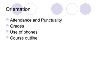 1
Orientation
Attendance and Punctuality
Grades
Use of phones
Course outline
 