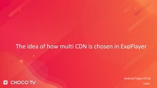 The idea of how multi CDN is chosen in ExoPlayer
Android Taipei 07/18
Louis
 