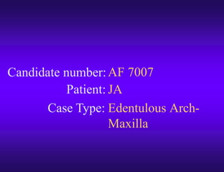 Candidate number:
Case Type:
Patient:
AF 7007
JA
Edentulous Arch-
Maxilla
 
