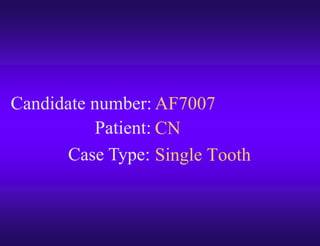 Candidate number:
Case Type:
Patient:
AF7007
CN
Single Tooth
 