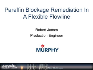 Paraffin Blockage Remediation In
A Flexible Flowline
Robert James
Production Engineer
 