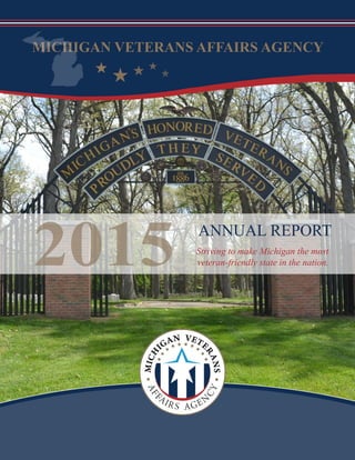 1
Annual Report 2015
MICHIGAN VETERANS AFFAIRS AGENCY
2015 Striving to make Michigan the most
veteran-friendly state in the nation.
ANNUAL REPORT
 