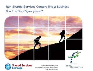 Run Shared Services Centers like a Business
How to achieve higher ground?
 