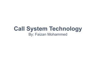 Call System Technology
By: Faizan Mohammed
 