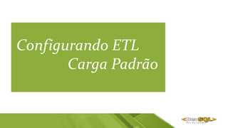 Configurando ETL
Carga Padrão
 