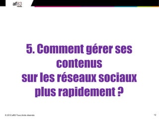 12
© 2010 af83 Tous droits réservés
5. Comment gérer ses
contenus
sur les réseaux sociaux
plus rapidement ?
 