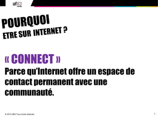 7© 2010 af83 Tous droits réservés
« CONNECT »
Parce qu’Internet offre un espace de
contact permanent avec une
communauté.
 