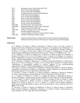 2013 Recognized as Key Talent within the II TAU 
2013 Silver Award, GlaxoSmithKline 
2012 Bronze Award, GlaxoSmithKline 
2011 Exceptional Science Award, GlaxoSmithKline 
2011 Gold Award, GlaxoSmithKline 
2011 Silver Award, GlaxoSmithKline 
2009 Silver Award, GlaxoSmithKline 
2007 Bronze Award, GlaxoSmithKline 
2007 Bronze Award, GlaxoSmithKline 
2006 Bronze Award, GlaxoSmithKline 
2000-2001 GAANN Fellow, UNC-Chapel Hill 
1999-2000 Burroughs-Wellcome Fellow, UNC-Chapel Hill 
1999 Synlett Award, UNC-Chapel Hill 
1998-1999 Francis P. Venable Fellow, UNC-Chapel Hill 
1998 Phi Beta Kappa Honors Society 
1998 American Institute of Chemists Award, Hendrix College 
1994-1998 Trustees’ Scholarship, Hendrix College 
Memberships American Chemical Society; Organic Division of the American Chemical Society; 
Medicinal Chemistry Division of the American Chemical Society; Phi Beta Kappa. 
Publications 
29. P. Mandal; S. B. Berger; S. Pillay; K. Moriwaki; C. Huang; H. Guo; J. D. Lich; J. Finger; V. 
Kasparcova; B. Votta; M. Ouellette; B. W. King; D. Wisnoski; A. S. Lakdawala; M. P. DeMartino; L. N. 
Casillas; P. A. Haile; C. A. Sehon; R. W. Marquis; J. Upton; L. P. Daley-Bauer; L. Roback; N. Ramia; C. 
M. Dovey; J. E. Carette; F. K.-M. Chan; J. Bertin; P. J. Gough; E. S. Mocarski; W. J. Kaiser, “RIP3 
Induces Apoptosis Independent of Pronecrotic Kinase Activity,” Molecular Cell 2014, 56, 481 – 495. 
28. D. J. Rickard; C. A. Sehon; V. Kasparcova; L. A. Kallal; P. A. Haile; X. Zeng; M. N. Montoute; T. 
Chordia; D. D. Poore; H. Li; Z. Wu; P. M. Eidam; J. Yu; J. G. Emory; R. W. Marquis; P. J. Gough; J. 
Bertin, “Identification of selective small molecule inhibitors of the nucleotide-binding oligomerization 
domain 1 (NOD1) signaling pathway,” PLoS One 2014, 9, e96737. 
27. D. J. Rickard; C. A. Sehon; V. Kasparcova; L. A. Kallal; X. Zeng; M. N. Montoute; T. Chordia; D. D. 
Poore; H. Li; Z. Wu; P. M. Eidam; P. A. Haile; J. Yu; J. G. Emory; R. W. Marquis; P. J. Gough; J. Bertin, 
“Identification of benzimidazole diamides as selective inhibitors of the nucleotide-binding 
oligomerization domain 2 (NOD2) signaling pathway,” PLoS One 2013, 8, e69619. 
26. M. Bury; L. Casillas; A. Charnley; M. P. DeMartino; X. Dong; P. M. Eidam; P. A. Haile; B. Marquis; 
J. Ramanjulu; J. Romano; R. R. Singhaus; A. Lakdawala; G. Wang, “Preparation of aminoquinazolines as 
RIP2 kinase inhibitors,” PCT Int. Appl. (2013), WO 2013025958. 
25. M. Bury; L. Casillas; A. Charnley; P. A. Haile; B. Marquis; J. Mehlmann; J. Romano; R. Singhaus; 
G. Wang, “Amino-quinolines as kinase inhibitors,” PCT Int. Appl. (2012), WO 2012122011. 
24. L. Casillas; A. Charnley; P. A. Haile; T. V. Hughes; B. Marquis; J. Mehlmann; M. Reilly; J. 
Romano; R. Singhaus, “Quinolyl amines as kinase inhibitors,” PCT Int. Appl. (2012), WO 2012021580. 
23. G. Z. Wang; P. A. Haile; T. Daniel; B. Belot; A. Viet; K. Goodman; D. Sha; S. Dowdell; N. Varga; 
X. Hong; S. Chakravorty; C. Webb; C. Cornejo; A. Olzinski; R. Bernard; C. Evans; A. Emmons; J. 
Briand; C.-W. Chung; R. Quek; D. Lee; P. J. Gough; C. A. Sehon, “CCR2 receptor antagonists: 
Optimization of biaryl sulfonamides to increase activity in whole blood,” Bioorg. Medicinal Chem. Lett. 
2011, 21, 7291-7294. 
22. M. Bury, L. Casillas; A. Charnley; M. DeMartino; X. Dong; P. A. Haile; P. Harris; A. Lakdawala- 
Shah; B. King; B. Marquis; J. Melhmann; J. Romano; C. A. Sehon; P. Eidam, “Amino-quinolines as 
kinase inhibitors,” PCT Int. Appl. (2011), WO 20111404420. 
 