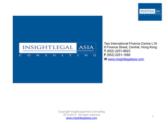Two International Finance Centre L19
8 Finance Street, Central, Hong Kong
T (852) 2251-8823
F (852) 2251-1688
W www.insightlegalasia.com
1
Copyright InsightLegal Asia Consulting
2013-2014. All rights reserved
www.insightlegalasia.com
 