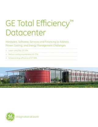 Hardware, Software, Services and Financing to Address
Power, Cooling, and Energy Management Challenges
→	 Lower utility bills 10-20%
→	 Reduce cooling requirements 50-70%
→	 Achieve energy efficiency of 97-99%
GE Total Efficiency™
Datacenter
 